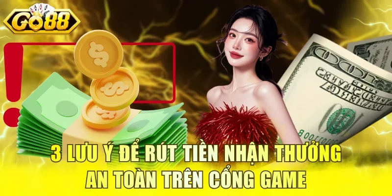 3 lưu ý để rút tiền nhận thưởng an toàn trên cổng game