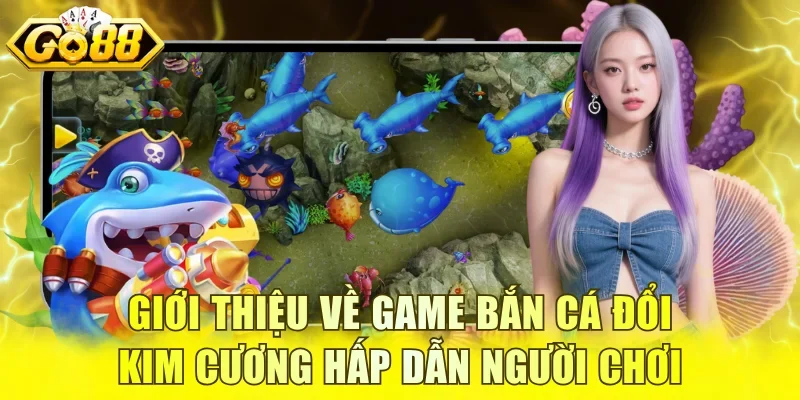 Giới thiệu về game bắn cá đổi Kim Cương hấp dẫn người chơi