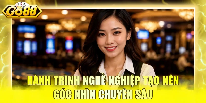 Hành trình nghề nghiệp tạo nên góc nhìn chuyên sâu