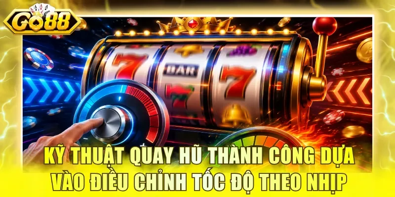 Kỹ thuật quay hũ thành công dựa vào điều chỉnh tốc độ theo nhịp