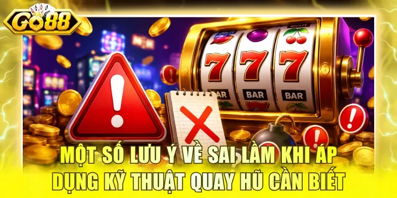 Một số lưu ý về sai lầm khi áp dụng kỹ thuật quay hũ cần biết