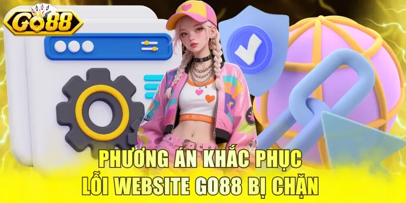 Phương án khắc phục lỗi website GO88 bị chặn 