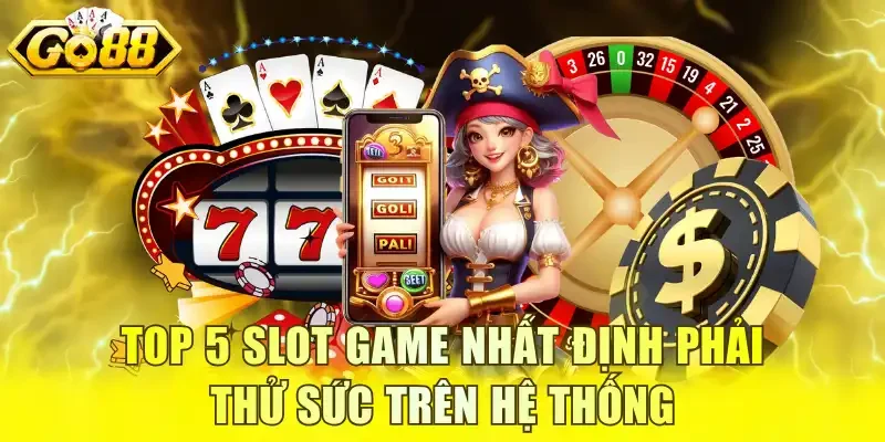 Top 5 slot game nhất định phải thử sức trên hệ thống